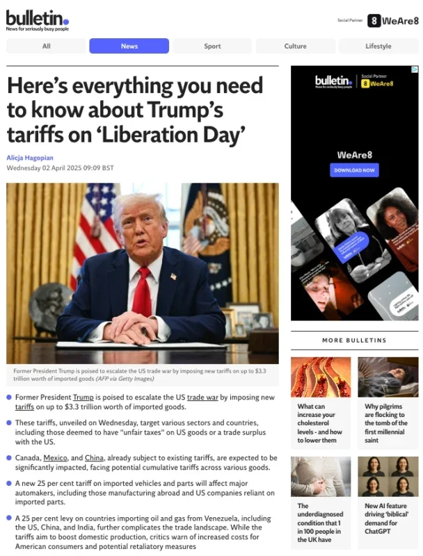 A sample story about US tariffs from The Independent's Bulletin AI-written news summary service. The headline, above a picture of Donald Trump, says: Here’s everything you need to know about Trump’s tariffs on ‘Liberation Day’" It is followed by five bullet points, reading: "Former President Trump is poised to escalate the US trade war by imposing new tariffs on up to $3.3 trillion worth of imported goods. These tariffs, unveiled on Wednesday, target various sectors and countries, including those deemed to have "unfair taxes" on US goods or a trade surplus with the US. Canada, Mexico, and China, already subject to existing tariffs, are expected to be significantly impacted, facing potential cumulative tariffs across various goods. A new 25 per cent tariff on imported vehicles and parts will affect major automakers, including those manufacturing abroad and US companies reliant on imported parts. A 25 per cent levy on countries importing oil and gas from Venezuela, including the US, China, and India, further complicates the trade landscape. While the tariffs aim to boost domestic production, critics warn of increased costs for American consumers and potential retaliatory measures"